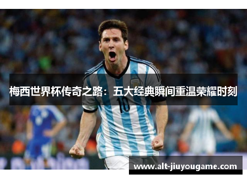 梅西世界杯传奇之路：五大经典瞬间重温荣耀时刻