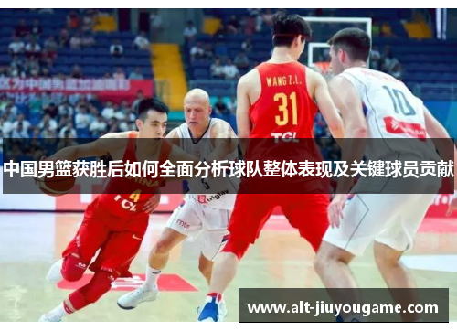 中国男篮获胜后如何全面分析球队整体表现及关键球员贡献