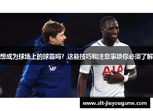 想成为球场上的球霸吗？这些技巧和注意事项你必须了解