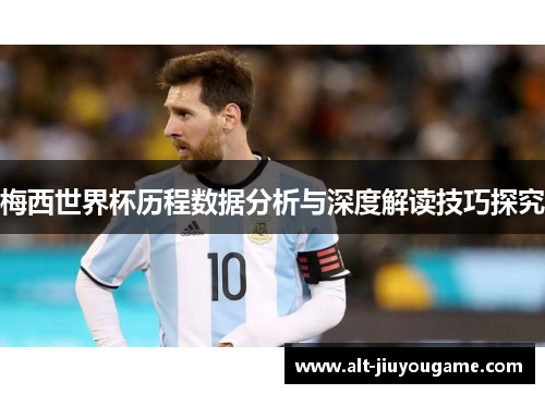 梅西世界杯历程数据分析与深度解读技巧探究
