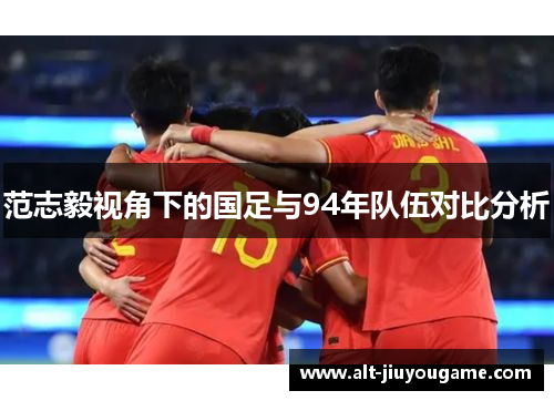 范志毅视角下的国足与94年队伍对比分析