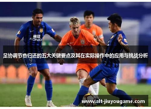 足协调节费归还的五大关键要点及其在实际操作中的应用与挑战分析
