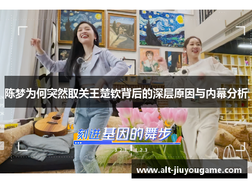 陈梦为何突然取关王楚钦背后的深层原因与内幕分析