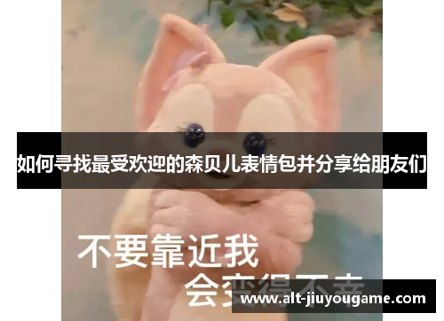 如何寻找最受欢迎的森贝儿表情包并分享给朋友们