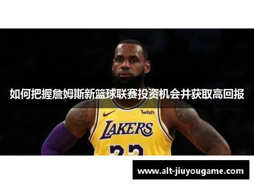 如何把握詹姆斯新篮球联赛投资机会并获取高回报