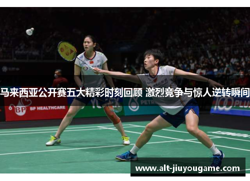 马来西亚公开赛五大精彩时刻回顾 激烈竞争与惊人逆转瞬间
