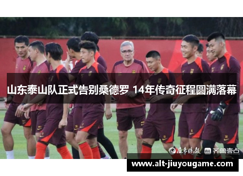 山东泰山队正式告别桑德罗 14年传奇征程圆满落幕
