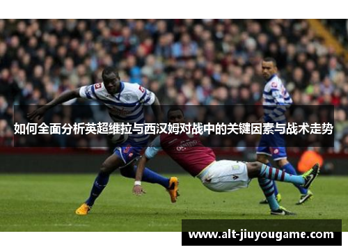 如何全面分析英超维拉与西汉姆对战中的关键因素与战术走势