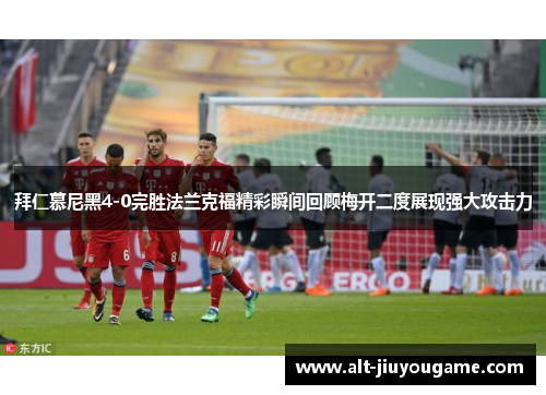 拜仁慕尼黑4-0完胜法兰克福精彩瞬间回顾梅开二度展现强大攻击力