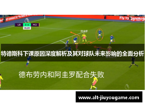 特德斯科下课原因深度解析及其对球队未来影响的全面分析