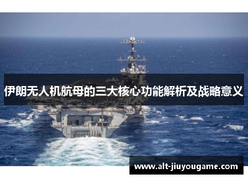 伊朗无人机航母的三大核心功能解析及战略意义