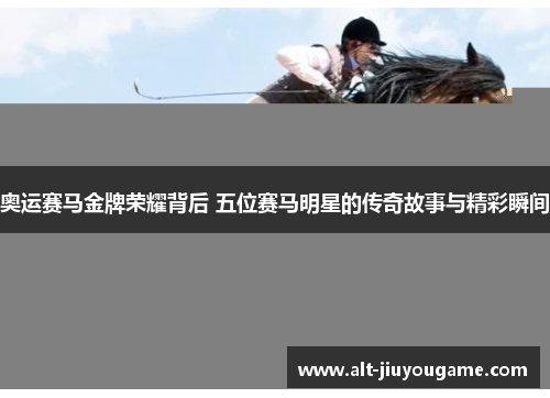 奥运赛马金牌荣耀背后 五位赛马明星的传奇故事与精彩瞬间