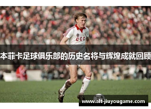 本菲卡足球俱乐部的历史名将与辉煌成就回顾