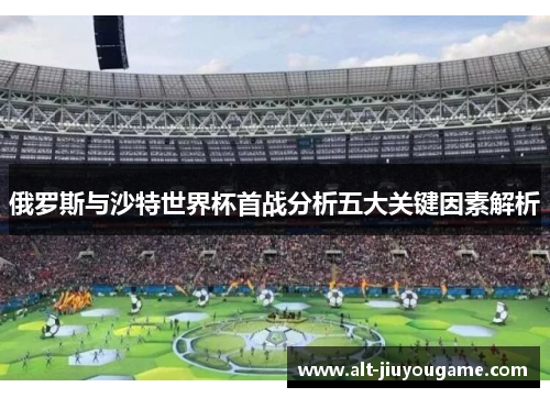俄罗斯与沙特世界杯首战分析五大关键因素解析