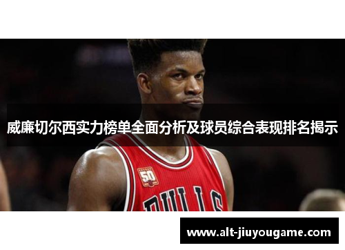威廉切尔西实力榜单全面分析及球员综合表现排名揭示