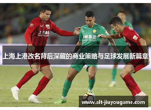 上海上港改名背后深藏的商业策略与足球发展新篇章