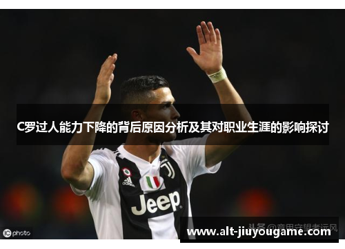C罗过人能力下降的背后原因分析及其对职业生涯的影响探讨