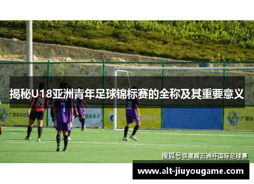 揭秘U18亚洲青年足球锦标赛的全称及其重要意义