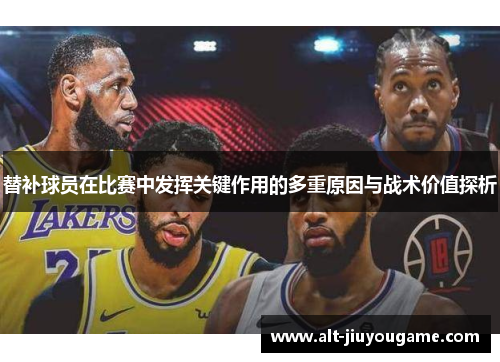 替补球员在比赛中发挥关键作用的多重原因与战术价值探析
