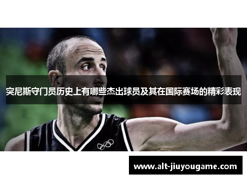 突尼斯守门员历史上有哪些杰出球员及其在国际赛场的精彩表现