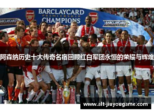 阿森纳历史十大传奇名宿回顾红白军团永恒的荣耀与辉煌
