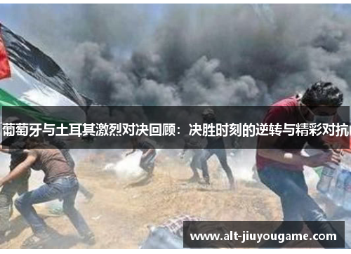 葡萄牙与土耳其激烈对决回顾：决胜时刻的逆转与精彩对抗