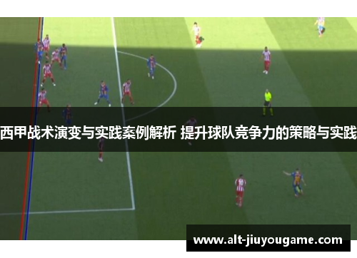 西甲战术演变与实践案例解析 提升球队竞争力的策略与实践