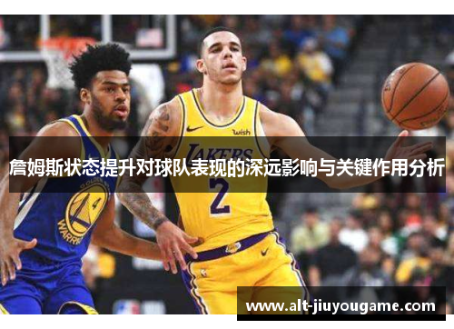 詹姆斯状态提升对球队表现的深远影响与关键作用分析 詹姆斯状态提升对球队表现的深远影响与关键作用分析