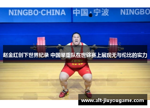 赵金红创下世界纪录 中国举重队在世锦赛上展现无与伦比的实力 赵金红创下世界纪录 中国举重队在世锦赛上展现无与伦比的实力