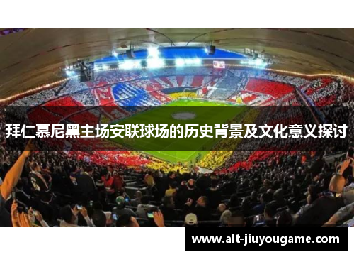 拜仁慕尼黑主场安联球场的历史背景及文化意义探讨