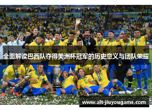 全面解读巴西队夺得美洲杯冠军的历史意义与团队荣耀 全面解读巴西队夺得美洲杯冠军的历史意义与团队荣耀