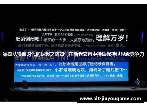 德国队换血时代的崛起之路如何在新老交替中持续保持世界级竞争力 德国队换血时代的崛起之路如何在新老交替中持续保持世界级竞争力