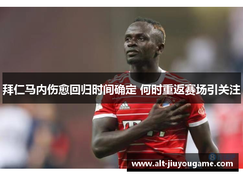 拜仁马内伤愈回归时间确定 何时重返赛场引关注 拜仁马内伤愈回归时间确定 何时重返赛场引关注