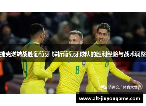 捷克逆转战胜葡萄牙 解析葡萄牙球队的胜利经验与战术调整