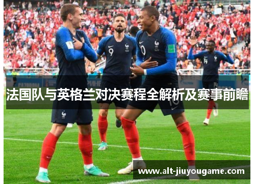 法国队与英格兰对决赛程全解析及赛事前瞻 法国队与英格兰对决赛程全解析及赛事前瞻