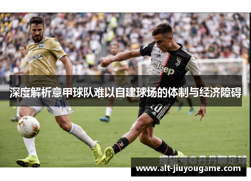 深度解析意甲球队难以自建球场的体制与经济障碍
