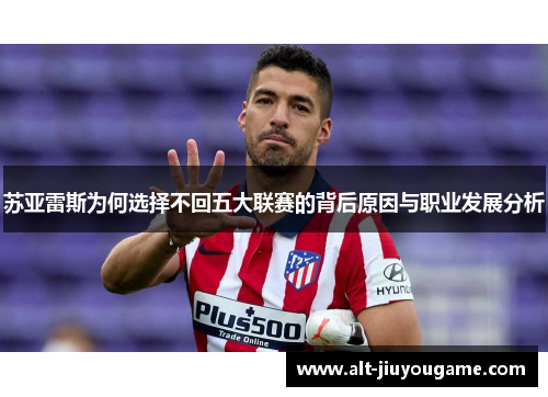 苏亚雷斯为何选择不回五大联赛的背后原因与职业发展分析 苏亚雷斯为何选择不回五大联赛的背后原因与职业发展分析