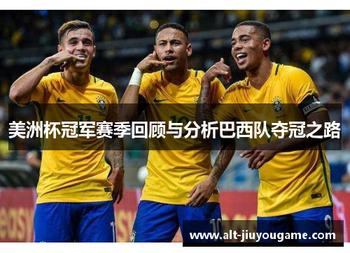 美洲杯冠军赛季回顾与分析巴西队夺冠之路 美洲杯冠军赛季回顾与分析巴西队夺冠之路