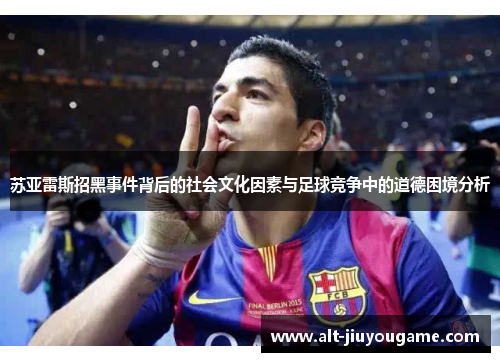 苏亚雷斯招黑事件背后的社会文化因素与足球竞争中的道德困境分析