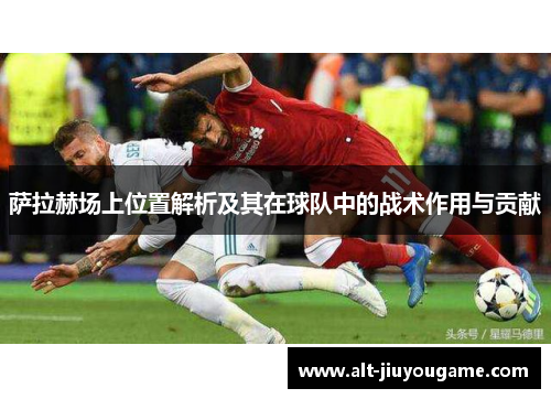萨拉赫场上位置解析及其在球队中的战术作用与贡献