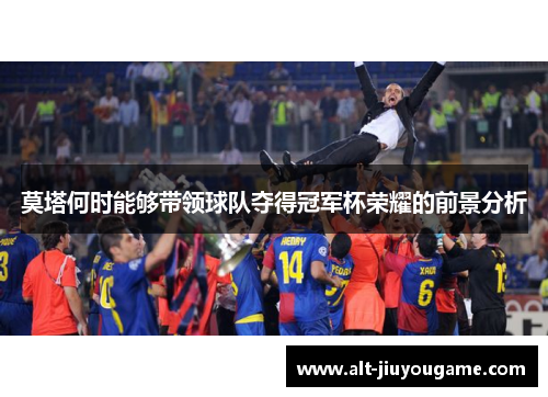 莫塔何时能够带领球队夺得冠军杯荣耀的前景分析